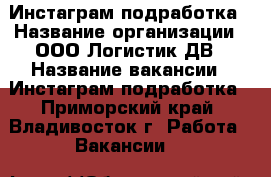 Инстаграм-подработка › Название организации ­ ООО Логистик ДВ › Название вакансии ­ Инстаграм-подработка - Приморский край, Владивосток г. Работа » Вакансии   